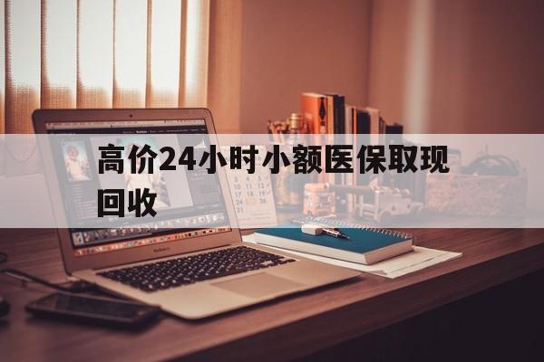 宁波高价24小时小额医保取现回收的最新政策(2025年宁波高价24小时小额医保取现回收是真的吗分享)